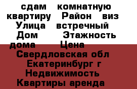 сдам 1 комнатную квартиру › Район ­ виз › Улица ­ встречный › Дом ­ 7 › Этажность дома ­ 5 › Цена ­ 18 000 - Свердловская обл., Екатеринбург г. Недвижимость » Квартиры аренда   